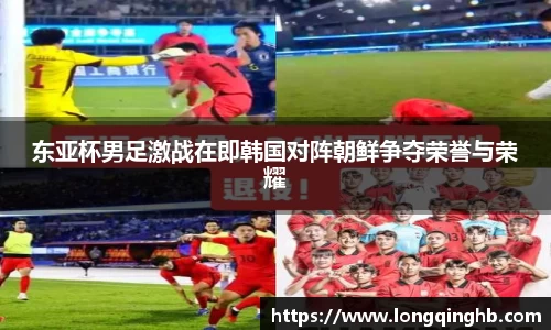 东亚杯男足激战在即韩国对阵朝鲜争夺荣誉与荣耀