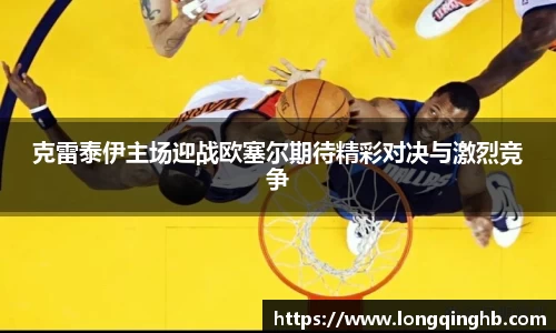 克雷泰伊主场迎战欧塞尔期待精彩对决与激烈竞争