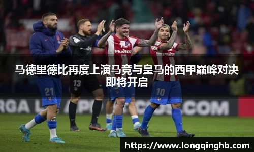 马德里德比再度上演马竞与皇马的西甲巅峰对决即将开启