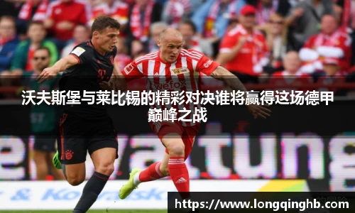 沃夫斯堡与莱比锡的精彩对决谁将赢得这场德甲巅峰之战